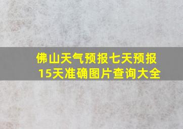 佛山天气预报七天预报15天准确图片查询大全