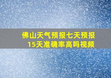 佛山天气预报七天预报15天准确率高吗视频