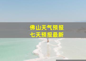 佛山天气预报七天预报最新