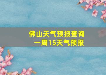 佛山天气预报查询一周15天气预报