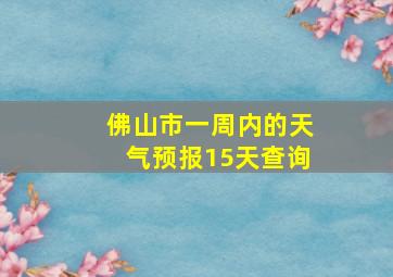 佛山市一周内的天气预报15天查询