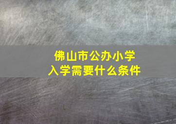 佛山市公办小学入学需要什么条件