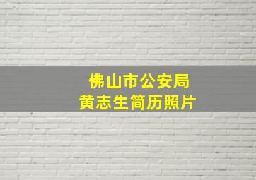 佛山市公安局黄志生简历照片