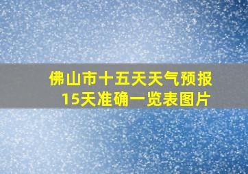 佛山市十五天天气预报15天准确一览表图片