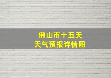 佛山市十五天天气预报详情图