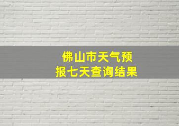 佛山市天气预报七天查询结果