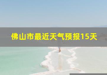 佛山市最近天气预报15天