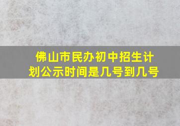 佛山市民办初中招生计划公示时间是几号到几号