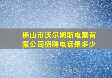 佛山市沃尔姆斯电器有限公司招聘电话是多少