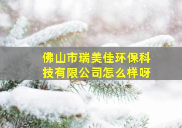 佛山市瑞美佳环保科技有限公司怎么样呀