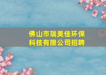 佛山市瑞美佳环保科技有限公司招聘