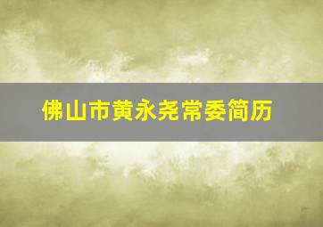 佛山市黄永尧常委简历