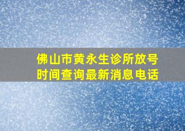 佛山市黄永生诊所放号时间查询最新消息电话