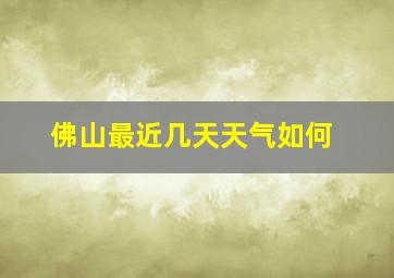 佛山最近几天天气如何