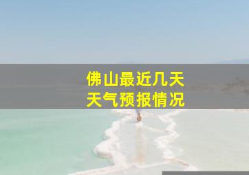 佛山最近几天天气预报情况