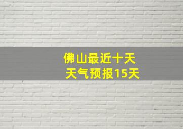 佛山最近十天天气预报15天