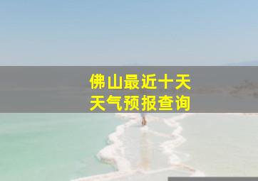 佛山最近十天天气预报查询