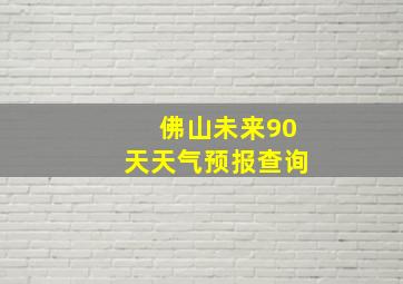 佛山未来90天天气预报查询