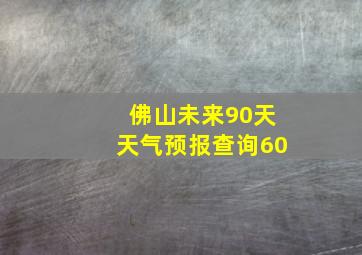 佛山未来90天天气预报查询60