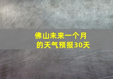 佛山未来一个月的天气预报30天