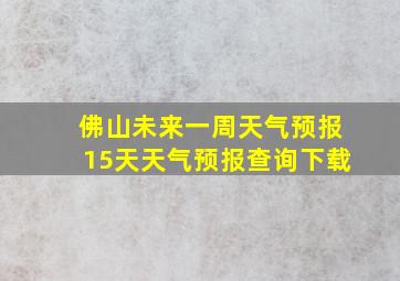 佛山未来一周天气预报15天天气预报查询下载