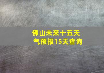 佛山未来十五天气预报15天查询