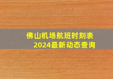 佛山机场航班时刻表2024最新动态查询