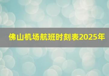 佛山机场航班时刻表2025年