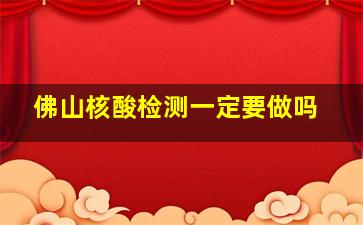 佛山核酸检测一定要做吗