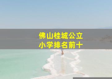 佛山桂城公立小学排名前十