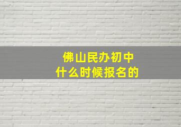 佛山民办初中什么时候报名的