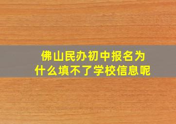 佛山民办初中报名为什么填不了学校信息呢