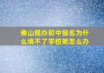 佛山民办初中报名为什么填不了学校呢怎么办