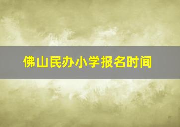 佛山民办小学报名时间