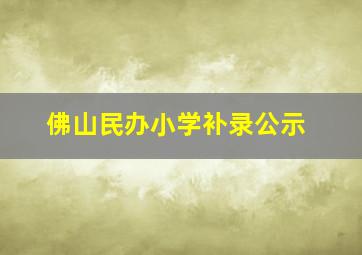 佛山民办小学补录公示