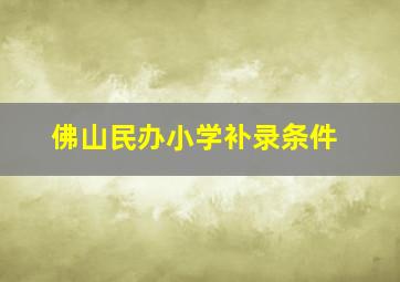 佛山民办小学补录条件