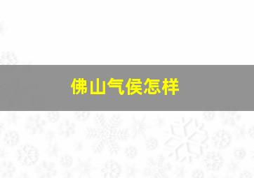 佛山气侯怎样