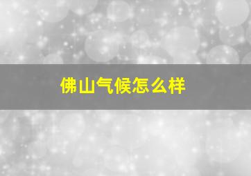 佛山气候怎么样