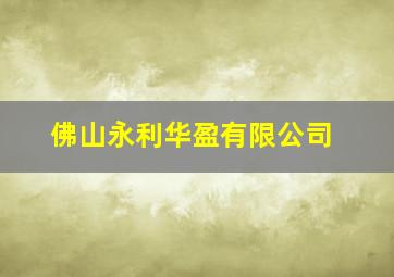 佛山永利华盈有限公司