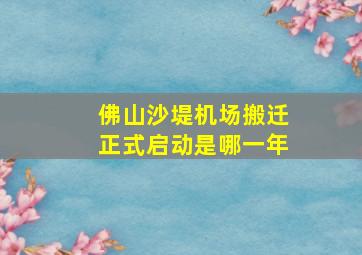 佛山沙堤机场搬迁正式启动是哪一年