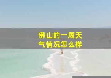 佛山的一周天气情况怎么样