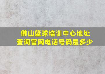 佛山篮球培训中心地址查询官网电话号码是多少