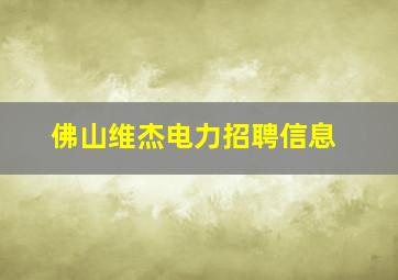 佛山维杰电力招聘信息