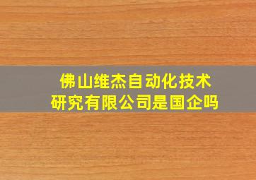 佛山维杰自动化技术研究有限公司是国企吗