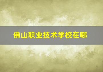 佛山职业技术学校在哪