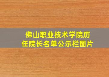 佛山职业技术学院历任院长名单公示栏图片