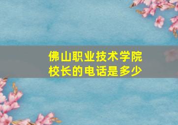 佛山职业技术学院校长的电话是多少