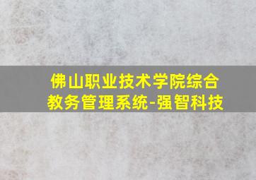 佛山职业技术学院综合教务管理系统-强智科技