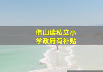 佛山读私立小学政府有补贴