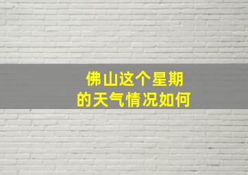 佛山这个星期的天气情况如何